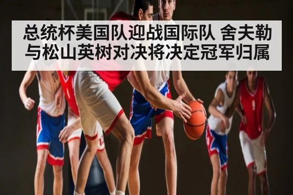 总统杯美国队迎战国际队 舍夫勒与松山英树对决将决定冠军归属 - kaiyun
