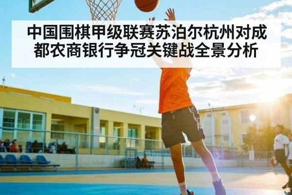 中国围棋甲级联赛苏泊尔杭州对成都农商银行争冠关键战全景分析