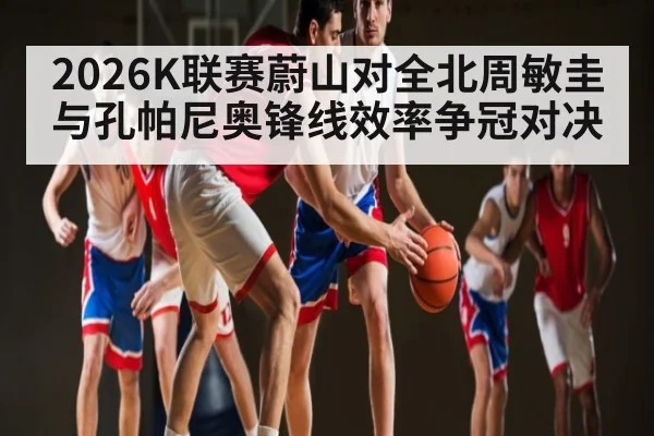 2026K联赛蔚山对全北周敏圭与孔帕尼奥锋线效率争冠对决